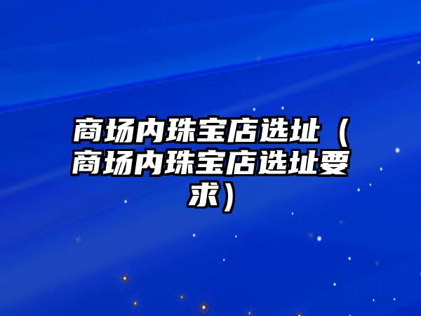 商場內珠寶店選址（商場內珠寶店選址要求）