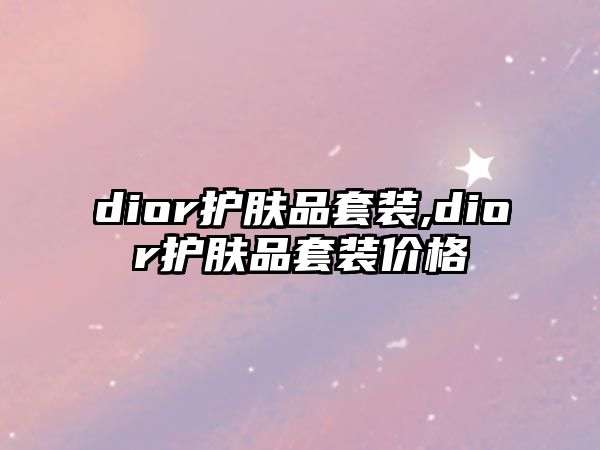 dior護(hù)膚品套裝,dior護(hù)膚品套裝價(jià)格