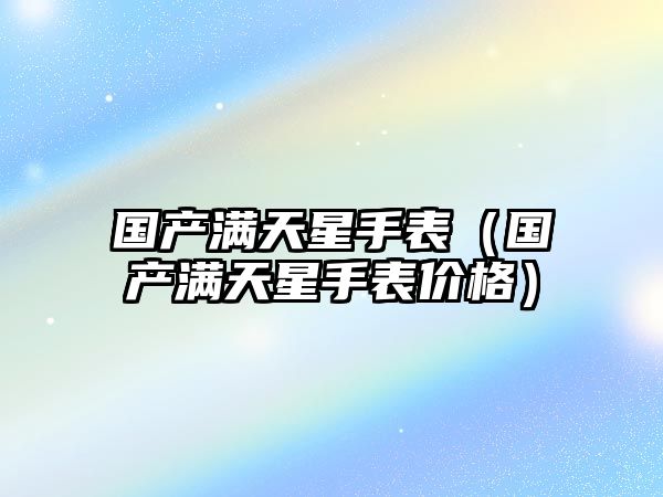 國產滿天星手表（國產滿天星手表價格）