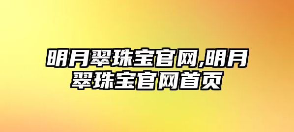 明月翠珠寶官網(wǎng),明月翠珠寶官網(wǎng)首頁