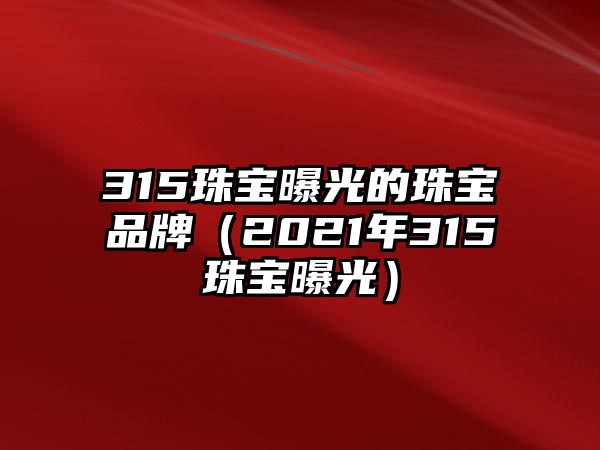 315珠寶曝光的珠寶品牌（2021年315珠寶曝光）