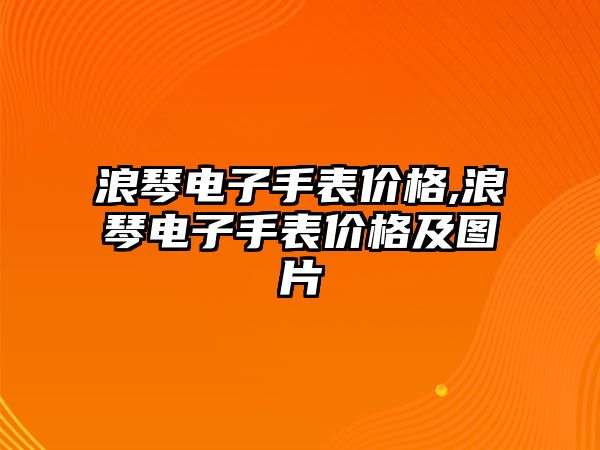 浪琴電子手表價格,浪琴電子手表價格及圖片