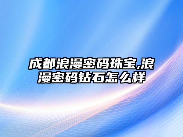 成都浪漫密碼珠寶,浪漫密碼鉆石怎么樣