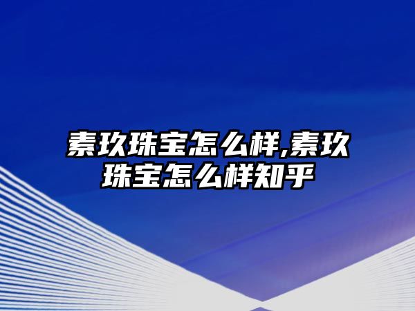 素玖珠寶怎么樣,素玖珠寶怎么樣知乎