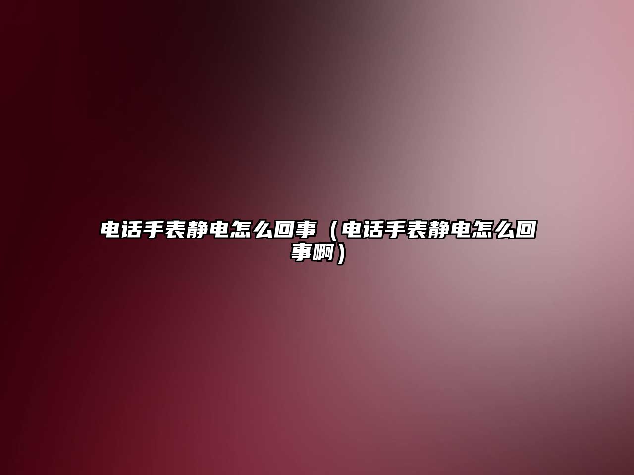 電話手表靜電怎么回事（電話手表靜電怎么回事啊）