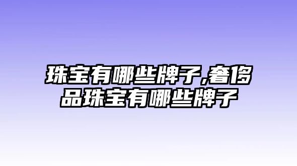 珠寶有哪些牌子,奢侈品珠寶有哪些牌子