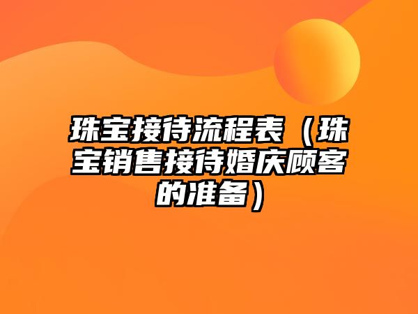 珠寶接待流程表（珠寶銷售接待婚慶顧客的準備）