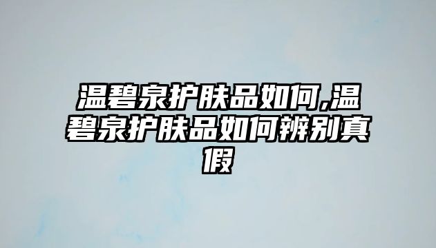 溫碧泉護膚品如何,溫碧泉護膚品如何辨別真假