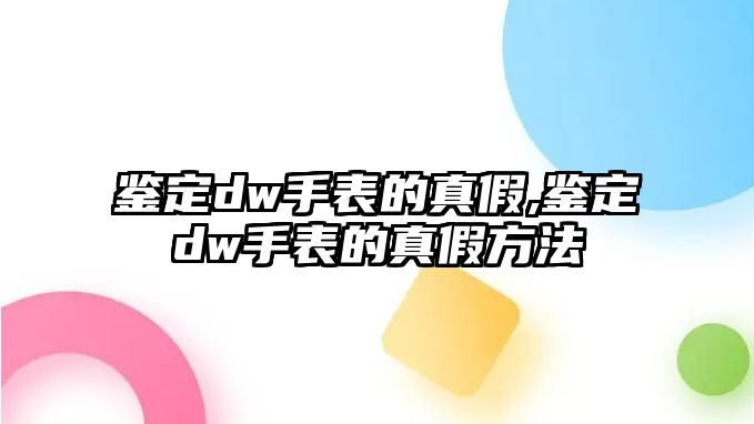 鑒定dw手表的真假,鑒定dw手表的真假方法