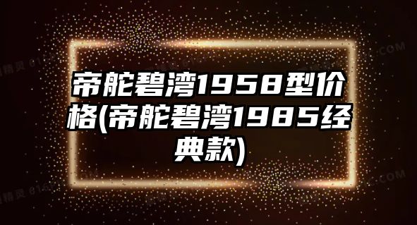 帝舵碧灣1958型價格(帝舵碧灣1985經典款)