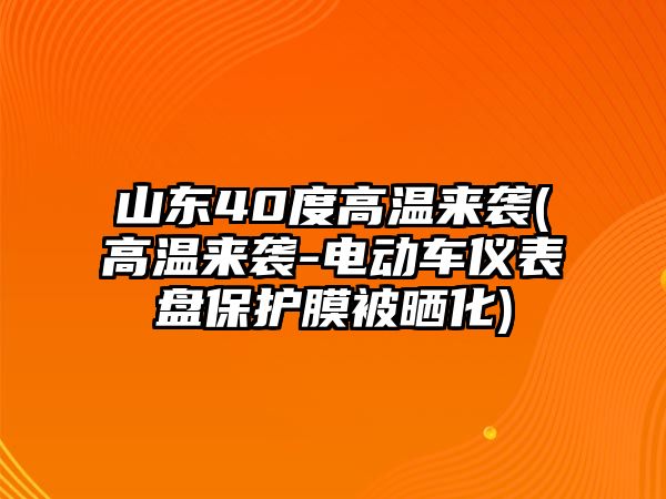 山東40度高溫來襲(高溫來襲-電動車儀表盤保護膜被曬化)