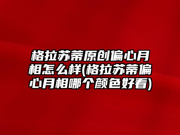 格拉蘇蒂原創偏心月相怎么樣(格拉蘇蒂偏心月相哪個顏色好看)