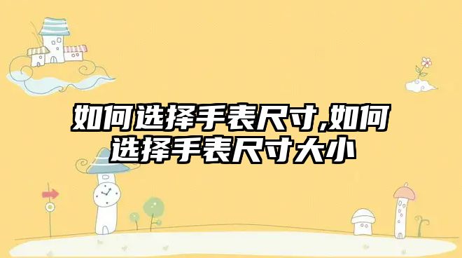 如何選擇手表尺寸,如何選擇手表尺寸大小