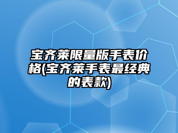 寶齊萊限量版手表價格(寶齊萊手表最經典的表款)