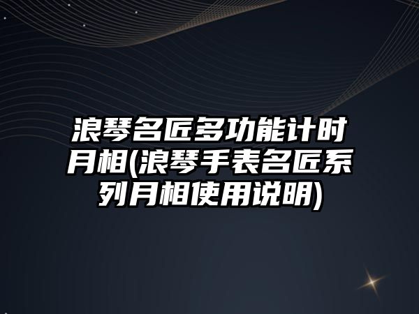 浪琴名匠多功能計時月相(浪琴手表名匠系列月相使用說明)