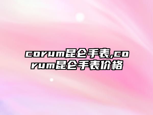 corum昆侖手表,corum昆侖手表價格