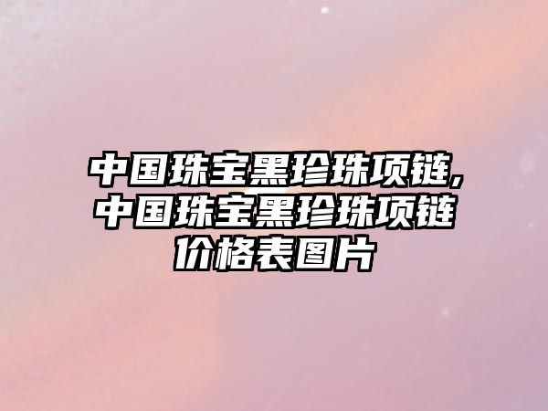 中國珠寶黑珍珠項鏈,中國珠寶黑珍珠項鏈價格表圖片