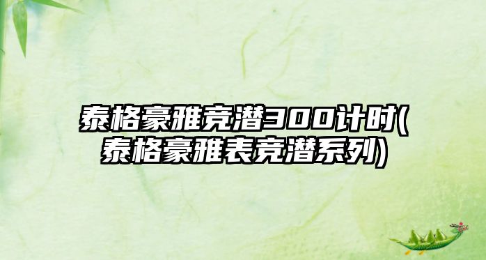 泰格豪雅競潛300計時(泰格豪雅表競潛系列)