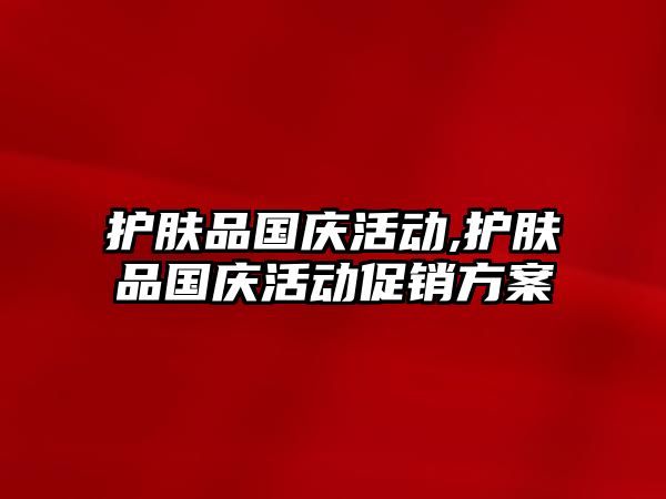 護膚品國慶活動,護膚品國慶活動促銷方案