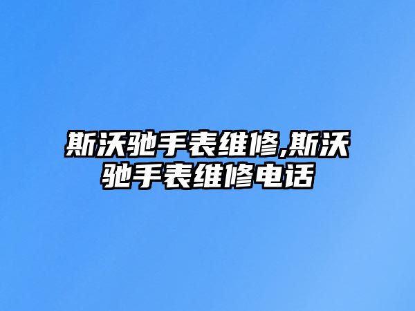 斯沃馳手表維修,斯沃馳手表維修電話