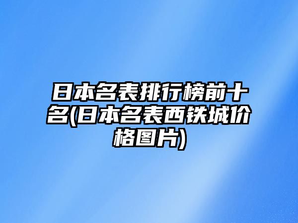 日本名表排行榜前十名(日本名表西鐵城價(jià)格圖片)