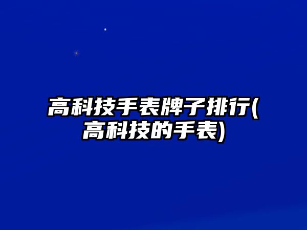 高科技手表牌子排行(高科技的手表)