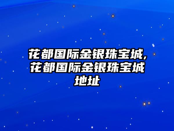 花都國際金銀珠寶城,花都國際金銀珠寶城地址