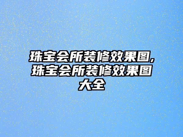 珠寶會所裝修效果圖,珠寶會所裝修效果圖大全