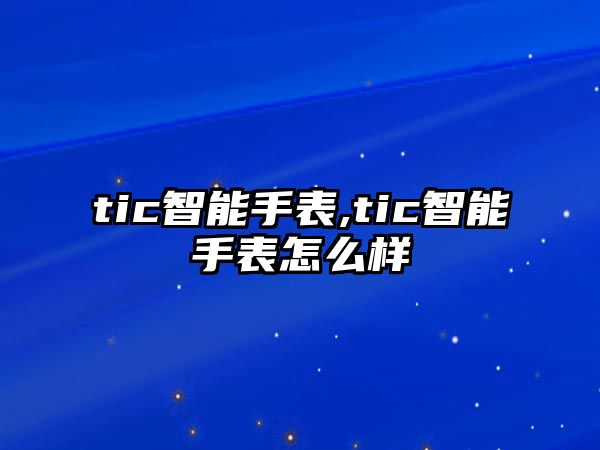 tic智能手表,tic智能手表怎么樣