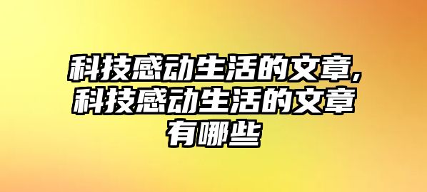 科技感動生活的文章,科技感動生活的文章有哪些