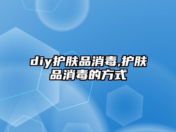 diy護膚品消毒,護膚品消毒的方式