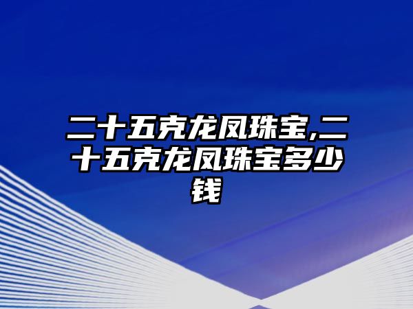 二十五克龍鳳珠寶,二十五克龍鳳珠寶多少錢