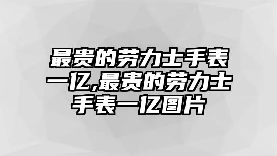 最貴的勞力士手表一億,最貴的勞力士手表一億圖片