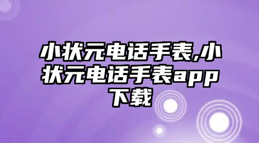 小狀元電話手表,小狀元電話手表app下載