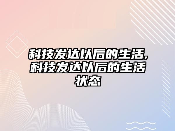 科技發達以后的生活,科技發達以后的生活狀態