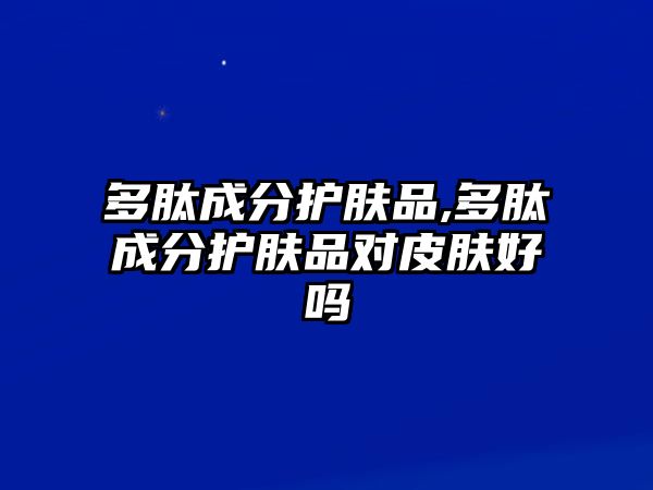 多肽成分護膚品,多肽成分護膚品對皮膚好嗎