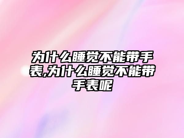 為什么睡覺不能帶手表,為什么睡覺不能帶手表呢