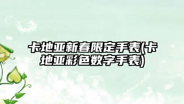 卡地亞新春限定手表(卡地亞彩色數字手表)