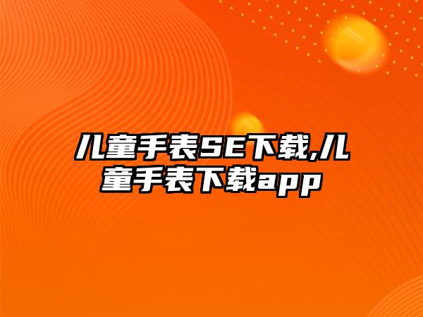 兒童手表SE下載,兒童手表下載app