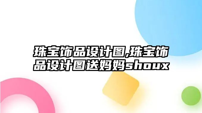 珠寶飾品設計圖,珠寶飾品設計圖送媽媽shoux