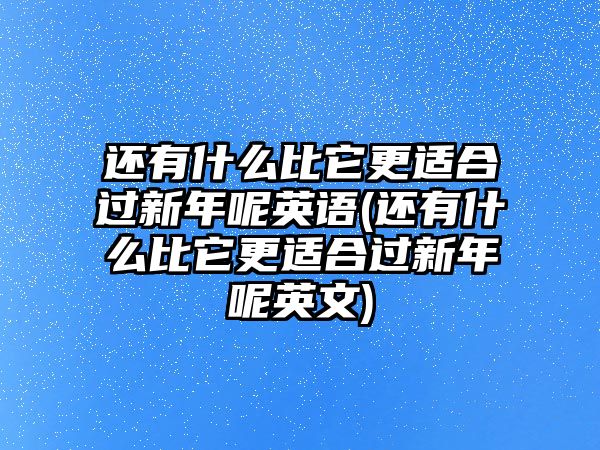 還有什么比它更適合過新年呢英語(還有什么比它更適合過新年呢英文)