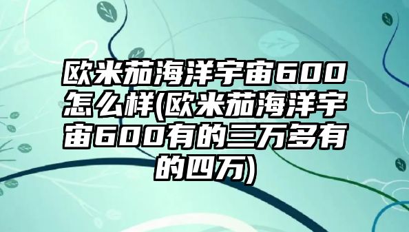 歐米茄海洋宇宙600怎么樣(歐米茄海洋宇宙600有的三萬多有的四萬)