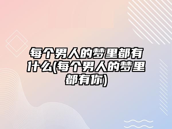 每個男人的夢里都有什么(每個男人的夢里都有你)