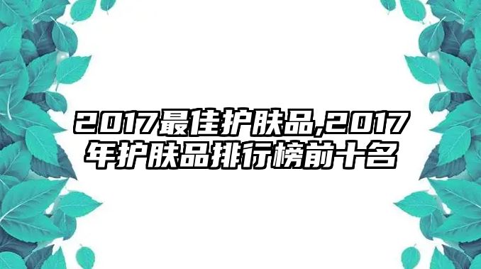 2017最佳護膚品,2017年護膚品排行榜前十名