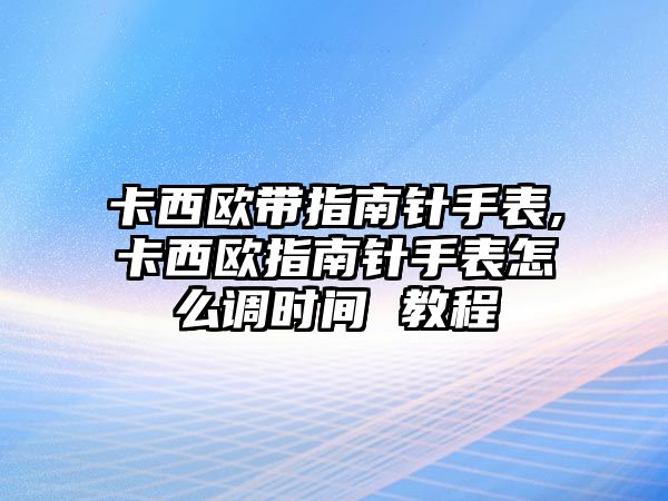 卡西歐帶指南針手表,卡西歐指南針手表怎么調時間 教程