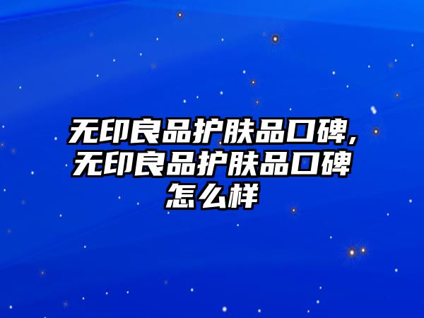 無印良品護膚品口碑,無印良品護膚品口碑怎么樣