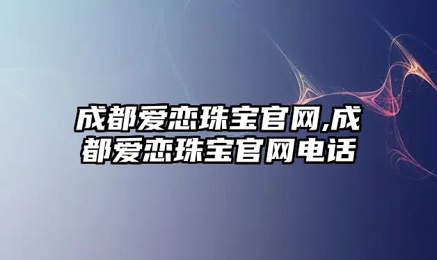 成都愛戀珠寶官網(wǎng),成都愛戀珠寶官網(wǎng)電話