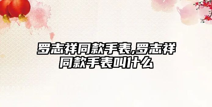 羅志祥同款手表,羅志祥同款手表叫什么