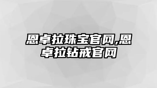 恩卓拉珠寶官網,恩卓拉鉆戒官網