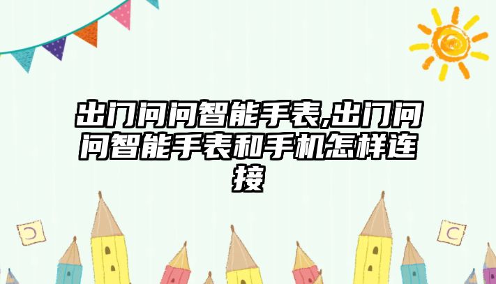 出門問問智能手表,出門問問智能手表和手機怎樣連接